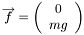 \[ \overrightarrow{f} = \left( \begin{array}{c} 0 \\ mg \end{array} \right) \]